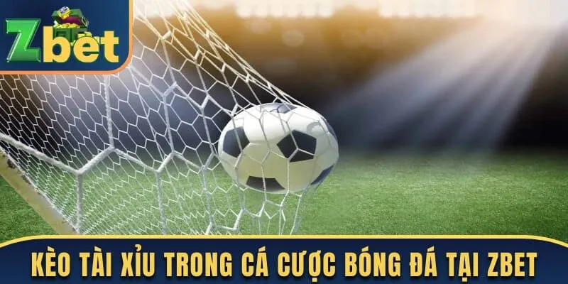 Kèo tài xỉu trong cá cược bóng đá tại Zbet